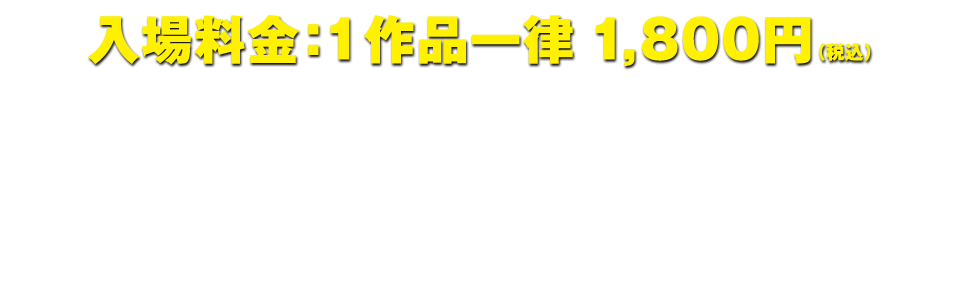 入場料金：1作品一律１，８００円（税込）