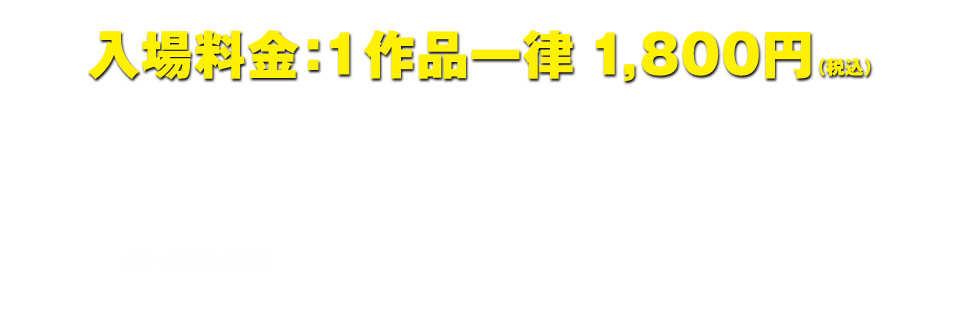入場料金：1作品一律１，８００円（税込）
