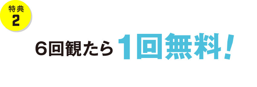 【特典２】6回観たら1回無料!