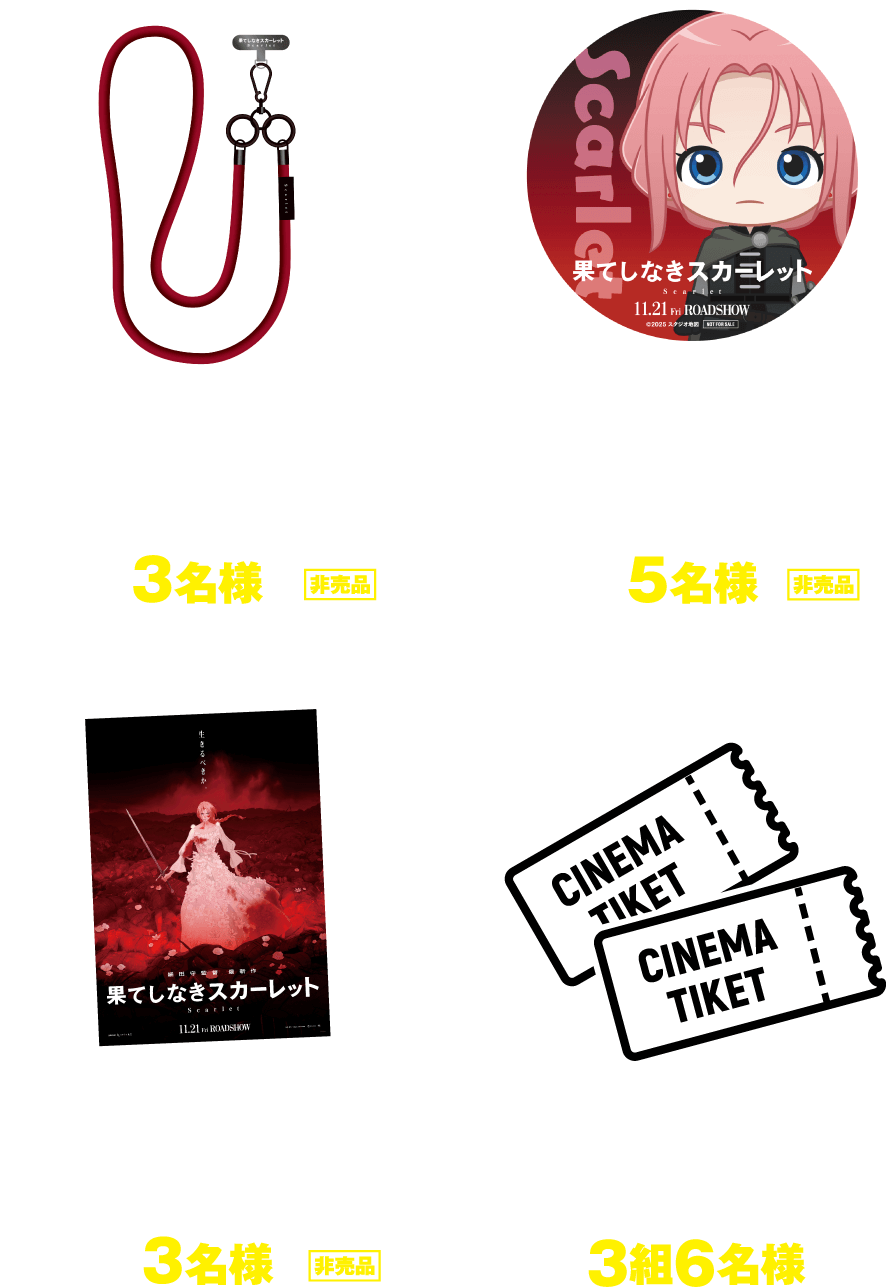    「果てしなきスカーレット」果てしなきスマホホルダー3名様非売品、「果てしなきスカーレット』キャラクターステッカー5名様非売品、「果てしなきスカーレット」B1サイズポスター3名様非売品、劇場招待券3組6名様