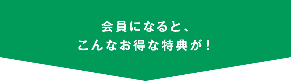 会員登録になると、こんなお得な特典が！