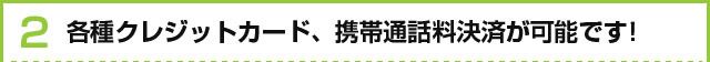 各種クレジットカード、携帯通話料決済が可能です！